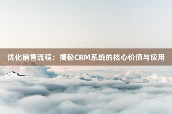 优化销售流程：揭秘CRM系统的核心价值与应用