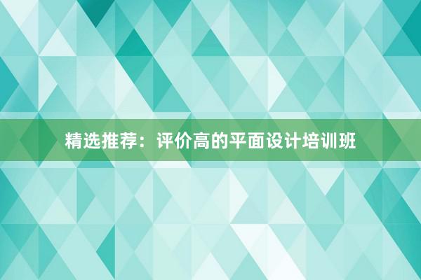 精选推荐：评价高的平面设计培训班