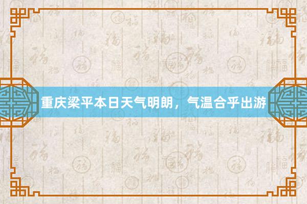 重庆梁平本日天气明朗，气温合乎出游