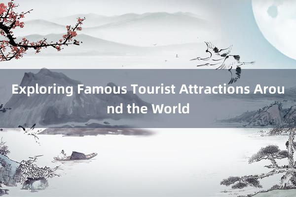 Exploring Famous Tourist Attractions Around the World